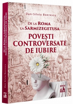 De la Roma la Sarmizegetusa : poveşti controversate de iubire