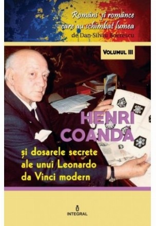 Romani si romance care au schimbat lumea (vol.3). Henri Coanda. Dosarele secrete ale unui Leonardo da Vinci modern