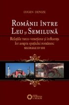Romanii intre Leu si Semiluna. Relatiile turco-venetiene si influenta lor asupra spatiului romanesc (sec. XV-X