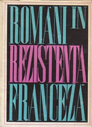 Romanii in Rezistenta Franceza in anii celui de-al doilea razboi mondial (Amintiri)