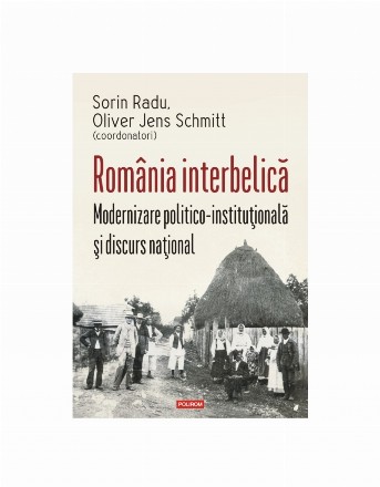 România interbelică : modernizare politico-instituţională şi discurs naţional