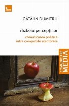 Războiul percepţiilor : comunicare politică între campaniile electorale