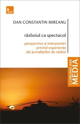 Războiul ca spectacol : perspective şi interpretări privind experienţe ale jurnaliştilor de război