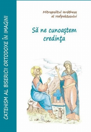 Să ne cunoaştem credinţa : Catehismul Bisericii Ortodoxe în imagini