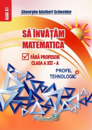 Să învăţăm matematică fără profesor : clasa a XII-a,profil tehnologic