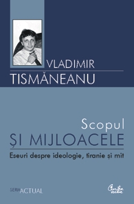 Scopul si mijloacele. Eseuri despre ideologie, tiranie si mit