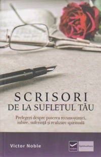 Scrisori de la sufletul tau. Prelegeri despre puterea recunostintei, iubire, suferinta si realizare spirituala