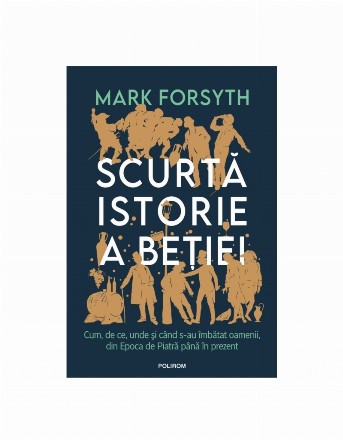 Scurtă istorie a beţiei : cum, de ce, unde şi când s-au imbătat oamenii, din Epoca de Piatră până în prezent