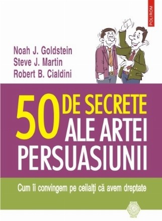 50 de secrete ale artei persuasiunii. Cum îi convingem pe ceilalţi că avem dreptate