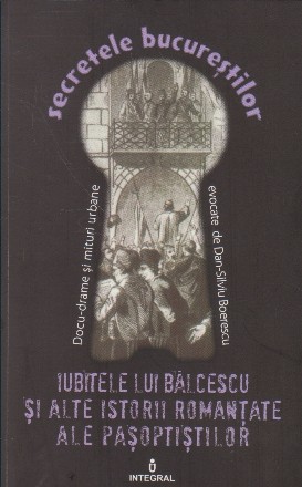 Secretele Bucurestilor, Volumul al XIV-lea - Iubitele lui Balcescu si alte istorii romantate ale pasoptistilor