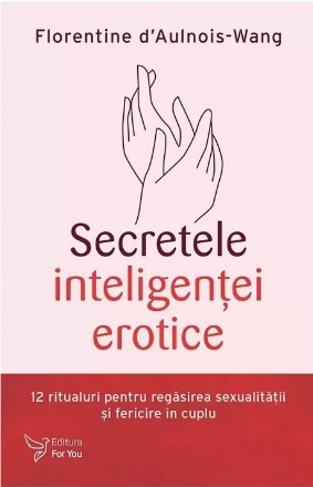 Secretele inteligenţei erotice : 12 ritualuri pentru regăsirea sexualităţii şi fericire în cuplu