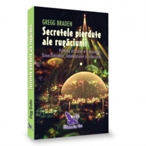 Secretele pierdute ale rugaciunii. Puterea ascunsa a frumusetii, binecuvantarii, intelepciunii si suferintei