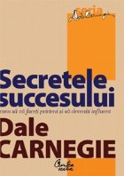 Secretele succesului. Cum sa va faceti prieteni si sa deveniti influent