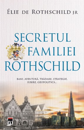 Secretul familiei Rothschild. Bani, aventura, tradare, strategie, iubire, geopolitica...