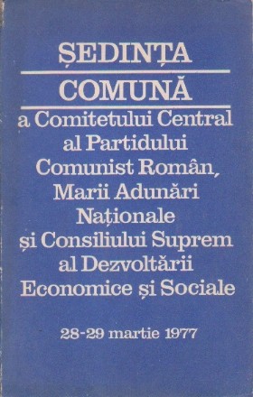 Sedinta Comuna a Comitetului Centralal Partidului Comunist Roman, Marii Adunari Nationale si Consiliului Suprem al Dezvoltarii Economice si Sociale (28-29 Martie 1977)