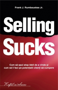 SELLING SUCKS - Cum sa spui stop ideii de a vinde si cum sa ii faci pe potentialii clienti sa cumpere