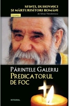 Sfinti, duhovnici si marturisitori romani (vol.1). Parintele Galeriu – Predicatorul de foc