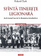 Sfântă tinerețe legionară. Activismul fascist în România interbelică