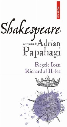 Shakespeare interpretat de Adrian Papahagi : Regele Ioan, Richard al II-lea