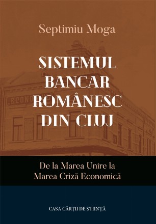 Sistemul bancar românesc din Cluj de la Marea Unire la Marea Criză Economică