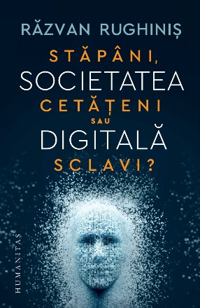 Societatea digitală : Stăpâni, cetăţeni sau sclavi?