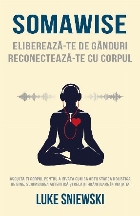 Sonawise - ieşi din cap, intră-ţi în corp : află cum corpul îţi oferă răspunsul la starea de bine holistică, schimbare autentică şi relaţii paşnice