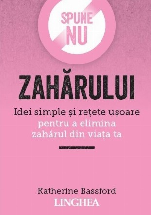 Spune NU zaharului. Idei simple si retete usoare pentru a elimina zaharul din viata ta