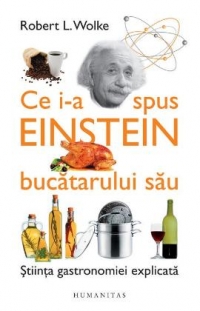 Ce i-a spus Einstein bucatarului sau. Stiinta gastronomiei explicata. Cu retete de Marlene Parrish