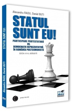 Statul sunt eu! Participare protestatara vs. democratie reprezentativa in Romania postcomunista. Editia a II-a adaugita