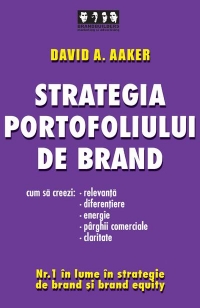 STRATEGIA PORTOFOLIULUI DE BRAND - Cum sa creezi relevanta, diferentiere, energie, parghii comerciale si claritate