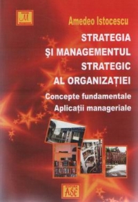 Strategia si managementul strategic al organizatiei. Concepte fundamentale. Aplicatii manageriale