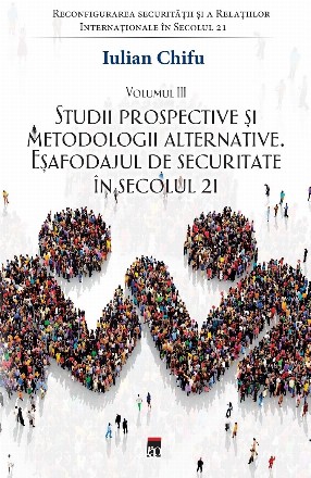 Studii prospective şi metodologii alternative : Eşafodajul de securitate în secolul 21 - Vol. 3 (Set of:Reconfigurarea securităţii şi Relaţiilor Internaţionale în Secolul 21Vol. 3)