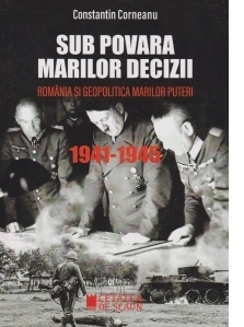 Sub povara marilor decizii. Romania si geopolitica marilor puteri. 1941-1945. Ed. a III-a