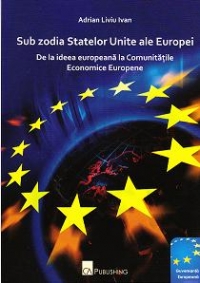 Sub zodia Statelor Unite ale Europei - de la Ideea Europeana la Comunitatile Economice Europene