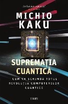 Supremaţia cuantică : cum va schimba totul revoluţia computerelor cuantice