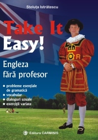 Take it easy! Engleza fara profesor (probleme esentiale de gramatica, vocabular, dialoguri uzuale, exercitii variate)