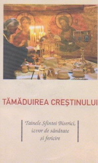 Tamaduirea crestinului. Tainele Sfintei Biserici, izvor de sanatate si fericire