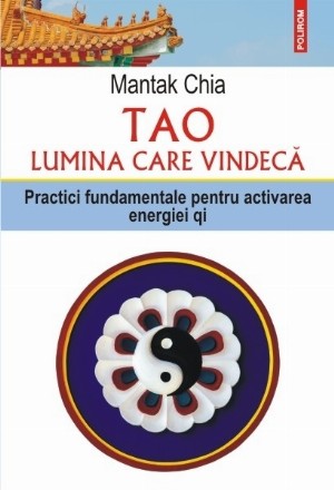 Tao. Lumina care vindecă. Practici fundamentale pentru activarea energiei qi