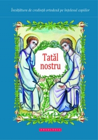 Tatal nostru. Invatatura de credinta ortodoxa pe intelesul copiilor