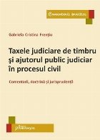 Taxele judiciare de timbru si ajutorul public judiciar in procesul civil. Comentarii, doctrina si jurisprudent