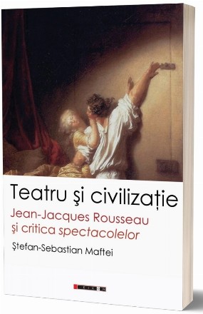 Teatru şi civilizaţie : Jean-Jacques Rousseau şi critica spectacolelor