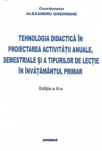 Tehnologia didactica in proiectarea activitatilor anuale, semestriale si a tipurilor de lectie in invatamantul primar, Editia a II-a