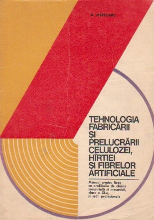 Tehnologia fabricarii si prelucrarii celulozei, hirtiei si fibrelor artificiale. Manual pentru licee cu profilurile de chimie industriala si mecanica, clasa a XI-a, si scoli profesionale