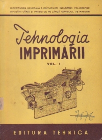 Tehnologia imprimarii - manual pentru scolile medii tehnice de poligrafie si editura, Volumul I - Utilajul