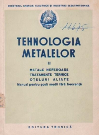 Tehnologia metalelor Volumul al II-lea, Metale neferoase, Tratamente termice, Oteluri aliate, Manual pentru scoli medii fara frecventa