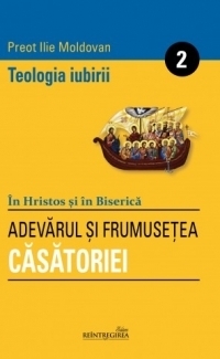 Teologia iubirii Vol. II. Adevarul si frumusetea Casatoriei