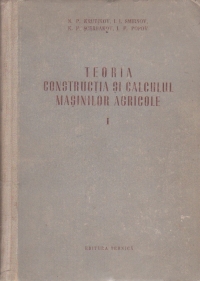 Teoria, constructia si calculul masinilor agricole, Volumul I - Masini si utilaje pentru lucrarea solului, pentru semanat si pentru protectia plantelor