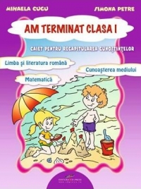 Am terminat clasa I. Caiet interdisciplinar pentru recapitularea cunostintelor