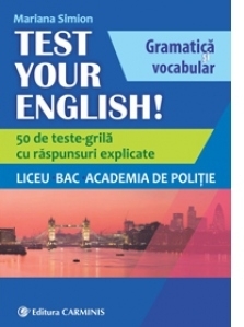 Test Your English! Gramatica si vocabular. 50 de teste grila cu raspunsuri explicate. Liceu, BAC, Academia de Politie