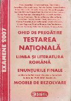 Testarea Nationala 2007. Limba si literatura romana. Enunturi si Modele de rezolvari